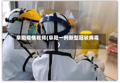 阜阳疫情视频(阜阳一例新型冠状病毒)