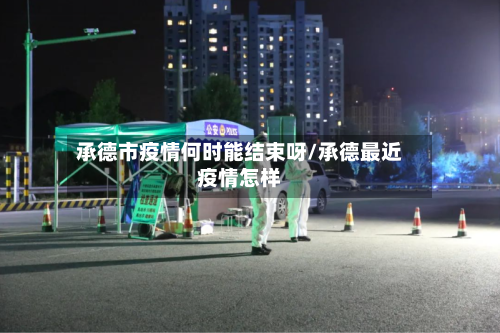 承德市疫情何时能结束呀/承德最近疫情怎样