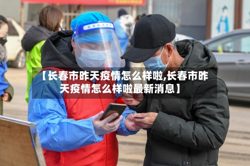 【长春市昨天疫情怎么样啦,长春市昨天疫情怎么样啦最新消息】-第3张图片