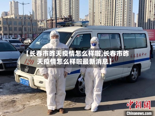 【长春市昨天疫情怎么样啦,长春市昨天疫情怎么样啦最新消息】-第2张图片