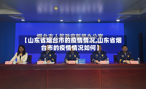 【山东省烟台市的疫情情况,山东省烟台市的疫情情况如何】