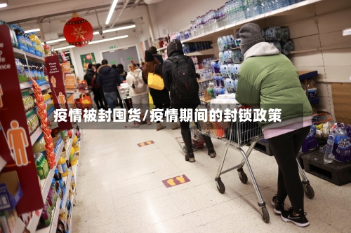 疫情被封囤货/疫情期间的封锁政策