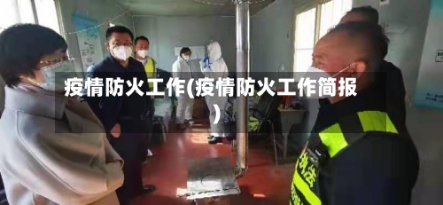 疫情防火工作(疫情防火工作简报)-第3张图片