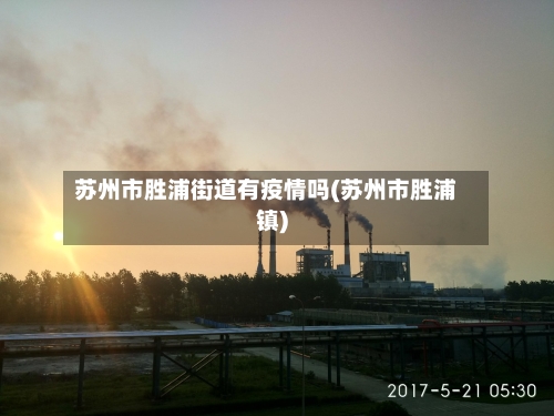 苏州市胜浦街道有疫情吗(苏州市胜浦镇)