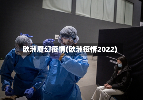 欧洲魔幻疫情(欧洲疫情2022)-第2张图片