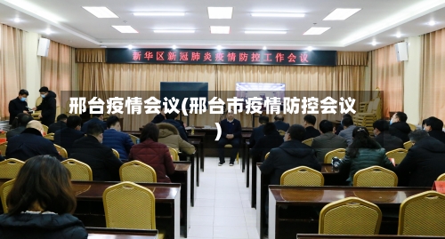 邢台疫情会议(邢台市疫情防控会议)-第2张图片