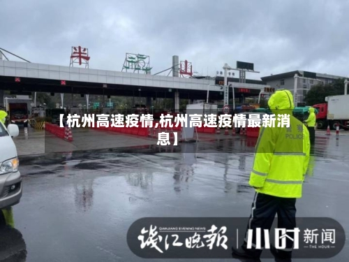 【杭州高速疫情,杭州高速疫情最新消息】