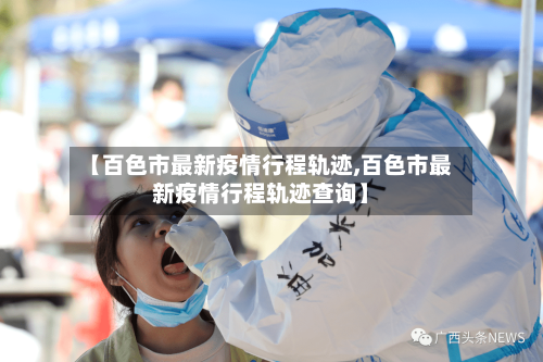 【百色市最新疫情行程轨迹,百色市最新疫情行程轨迹查询】
