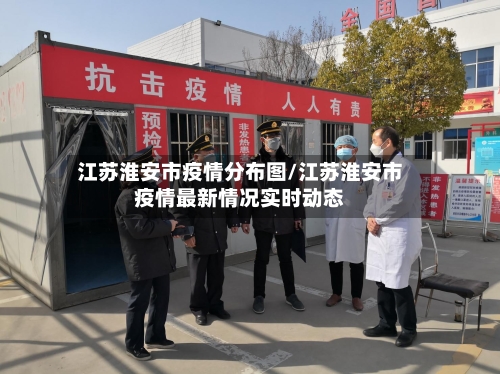 江苏淮安市疫情分布图/江苏淮安市疫情最新情况实时动态-第2张图片