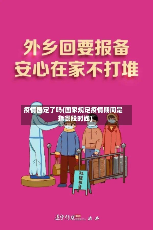 疫情国定了吗(国家规定疫情期间是指哪段时间)-第3张图片