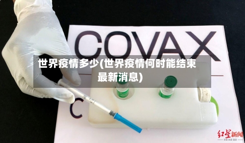 世界疫情多少(世界疫情何时能结束最新消息)