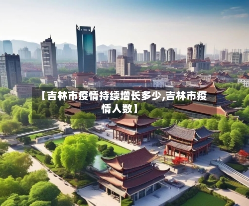 【吉林市疫情持续增长多少,吉林市疫情人数】-第2张图片