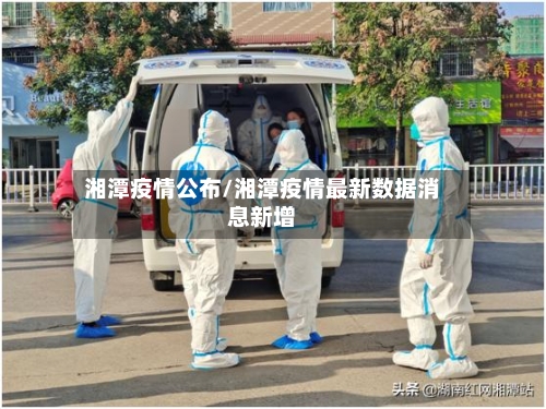 湘潭疫情公布/湘潭疫情最新数据消息新增-第2张图片