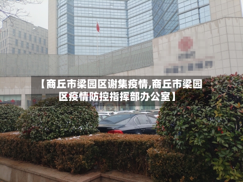 【商丘市梁园区谢集疫情,商丘市梁园区疫情防控指挥部办公室】
