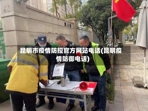 昆明市疫情防控官方网站电话(昆明疫情防御电话)