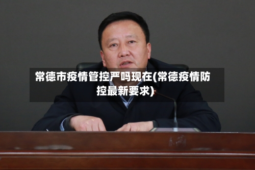 常德市疫情管控严吗现在(常德疫情防控最新要求)-第2张图片