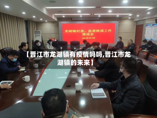 【晋江市龙湖镇有疫情吗吗,晋江市龙湖镇的未来】-第2张图片