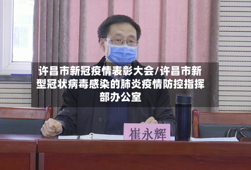 许昌市新冠疫情表彰大会/许昌市新型冠状病毒感染的肺炎疫情防控指挥部办公室