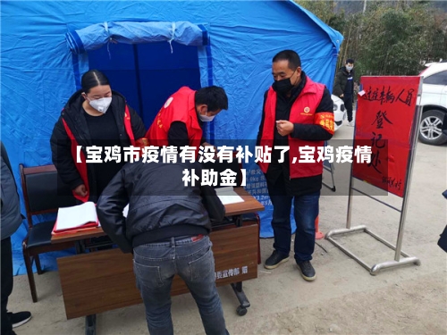 【宝鸡市疫情有没有补贴了,宝鸡疫情补助金】-第2张图片