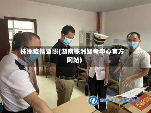 株洲疫情驾照(湖南株洲驾考中心官方网站)