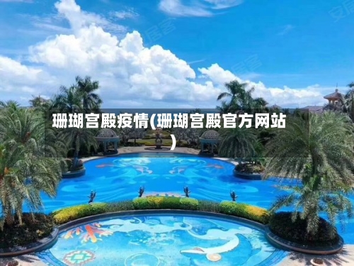 珊瑚宫殿疫情(珊瑚宫殿官方网站)-第2张图片