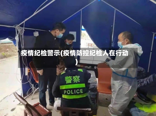 疫情纪检警示(疫情防控纪检人在行动)