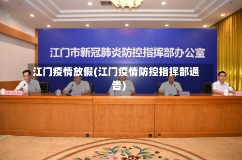 江门疫情放假(江门疫情防控指挥部通告)