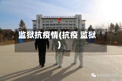 监狱抗疫情(抗疫 监狱)-第3张图片